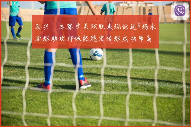 孙兴慜本赛季美职联表现低迷8场未进球助攻却依然稳定传球成功率高