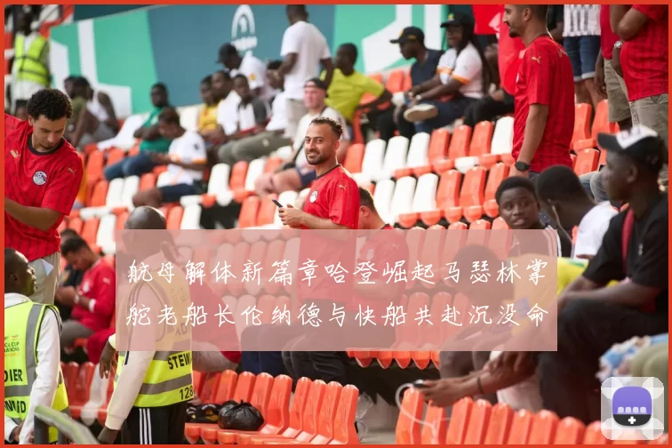 航母解体新篇章哈登崛起马瑟林掌舵老船长伦纳德与快船共赴沉没命运