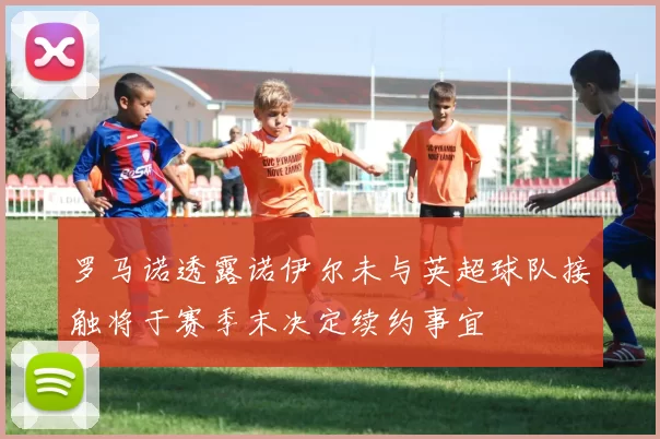 罗马诺透露诺伊尔未与英超球队接触将于赛季末决定续约事宜