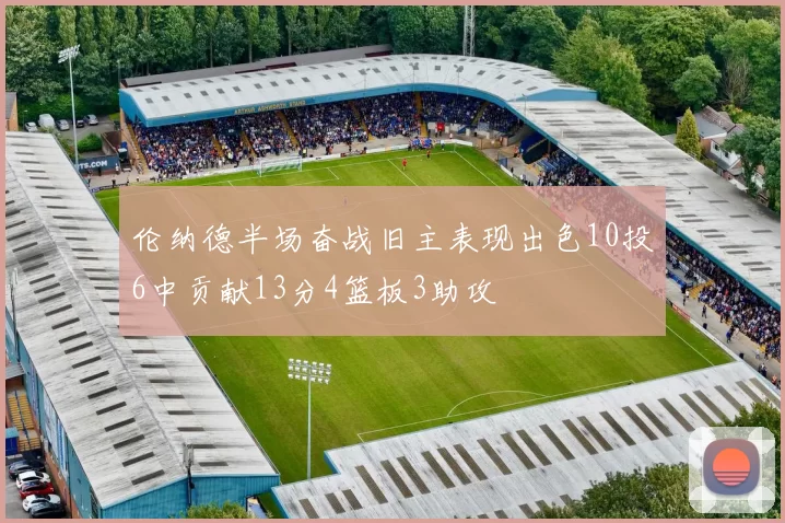 伦纳德半场奋战旧主表现出色10投6中贡献13分4篮板3助攻