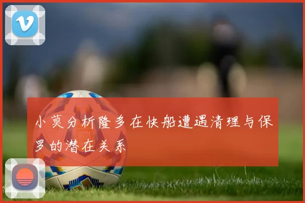 小莫分析隆多在快船遭遇清理与保罗的潜在关系