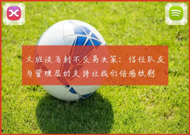 文班谈马刺不交易决策：信任队友与管理层的支持让我们倍感欣慰