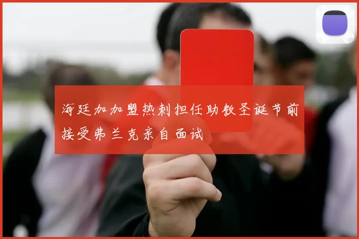海廷加加盟热刺担任助教圣诞节前接受弗兰克亲自面试