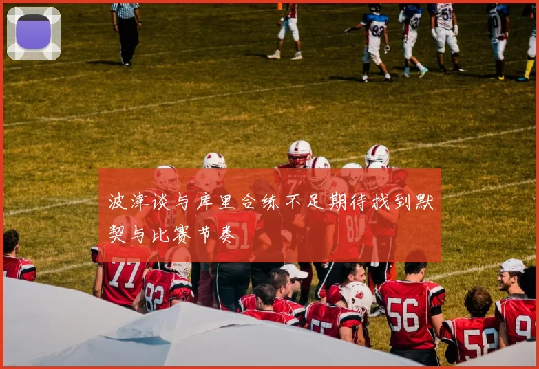 波津谈与库里合练不足期待找到默契与比赛节奏